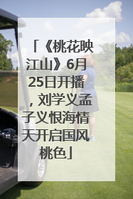 《桃花映江山》6月25日开播，刘学义孟子义恨海情天开启国风桃色
