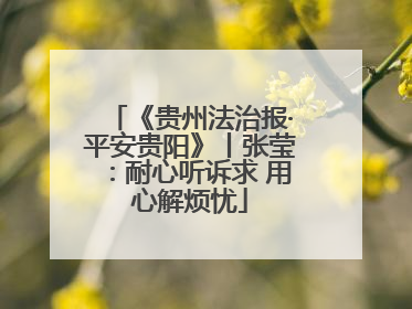 《贵州法治报·平安贵阳》丨张莹：耐心听诉求 用心解烦忧