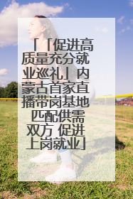 「促进高质量充分就业巡礼」内蒙古首家直播带岗基地 匹配供需双方 促进上岗就业