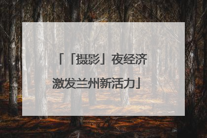 「摄影」夜经济激发兰州新活力