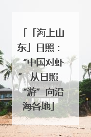 「海上山东」日照：“中国对虾” 从日照“游”向沿海各地