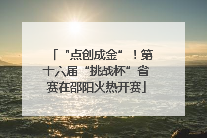 “点创成金”！第十六届“挑战杯”省赛在邵阳火热开赛
