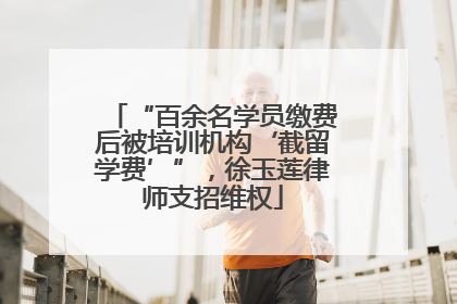 “百余名学员缴费后被培训机构‘截留学费’”，徐玉莲律师支招维权