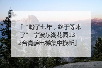 “盼了七年，终于等来了” 宁波东湖花园132台高龄电梯集中换新