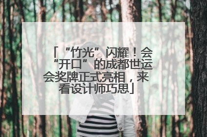 “竹光”闪耀！会“开口”的成都世运会奖牌正式亮相，来看设计师巧思