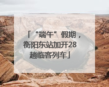 “端午”假期，衡阳东站加开28趟临客列车