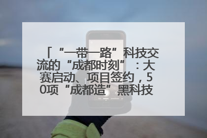 “一带一路”科技交流的“成都时刻”：大赛启动、项目签约，50项“成都造”黑科技吸引多国客商