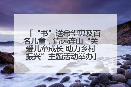 “书”送希望惠及百名儿童，清远连山“关爱儿童成长 助力乡村振兴”主题活动举办