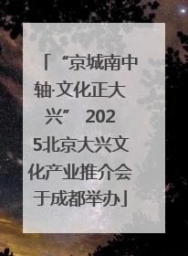 “京城南中轴·文化正大兴” 2025北京大兴文化产业推介会于成都举办