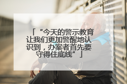 “今天的警示教育让我们更加警醒地认识到，办案者首先要守得住底线”