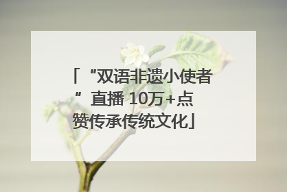 “双语非遗小使者”直播 10万+点赞传承传统文化