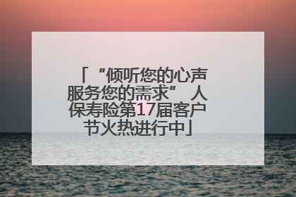 “倾听您的心声 服务您的需求” 人保寿险第17届客户节火热进行中