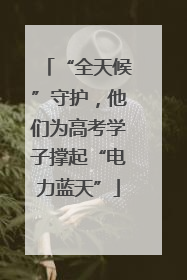 “全天候”守护，他们为高考学子撑起“电力蓝天”