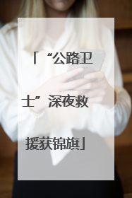 “公路卫士”深夜救援获锦旗