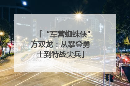 “军营蜘蛛侠”方双龙：从攀登勇士到特战尖兵