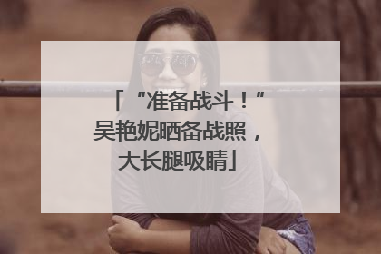 “准备战斗！”吴艳妮晒备战照，大长腿吸睛