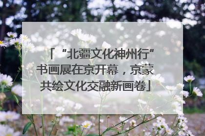 “北疆文化神州行”书画展在京开幕，京蒙共绘文化交融新画卷