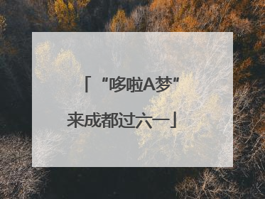 “哆啦A梦”来成都过六一