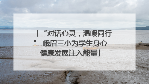 “对话心灵，温暖同行” 峨眉三小为学生身心健康发展注入能量