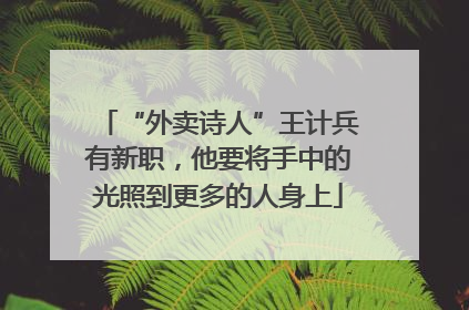 “外卖诗人”王计兵有新职，他要将手中的光照到更多的人身上