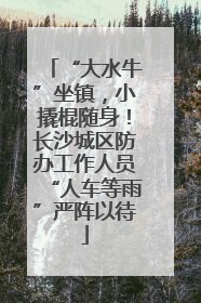 “大水牛”坐镇，小撬棍随身！长沙城区防办工作人员“人车等雨”严阵以待