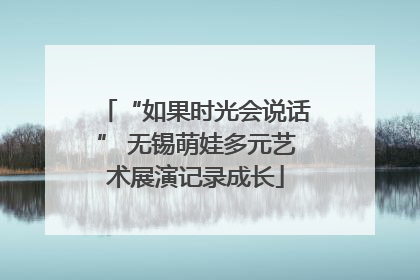 “如果时光会说话” 无锡萌娃多元艺术展演记录成长