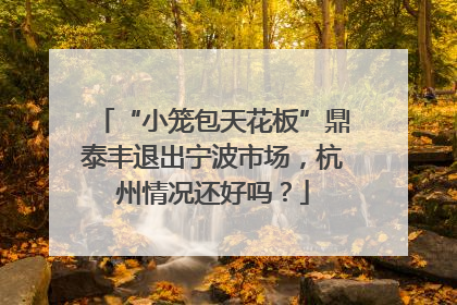 “小笼包天花板”鼎泰丰退出宁波市场，杭州情况还好吗？