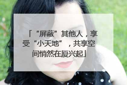 “屏蔽”其他人，享受“小天地”，共享空间悄然在厦兴起