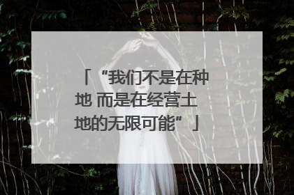 “我们不是在种地 而是在经营土地的无限可能”