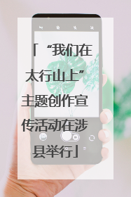 “我们在太行山上”主题创作宣传活动在涉县举行