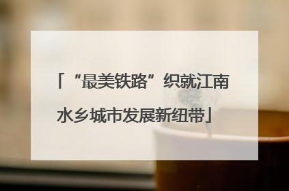 “最美铁路”织就江南水乡城市发展新纽带
