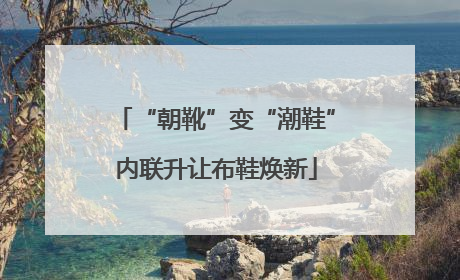 “朝靴”变“潮鞋”内联升让布鞋焕新