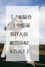 “老鼠仓”！中信证券IT人员被罚没426万元！