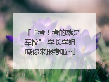 “考！考的就是军校” 学长学姐喊你来报考啦~