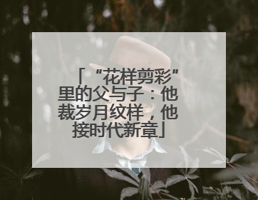 “花样剪彩”里的父与子：他裁岁月纹样，他接时代新章