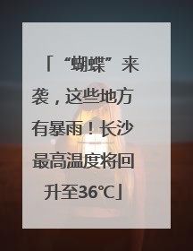 “蝴蝶”来袭，这些地方有暴雨！长沙最高温度将回升至36℃