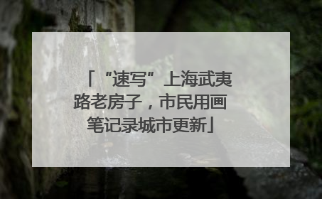 “速写”上海武夷路老房子，市民用画笔记录城市更新