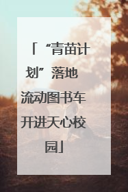 “青苗计划”落地 流动图书车开进天心校园