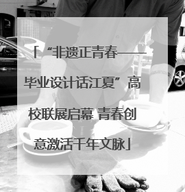“非遗正青春——毕业设计话江夏”高校联展启幕 青春创意激活千年文脉