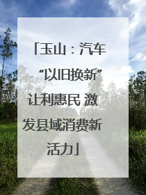 玉山：汽车“以旧换新”让利惠民 激发县域消费新活力