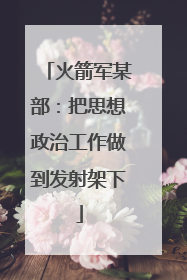 火箭军某部：把思想政治工作做到发射架下