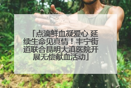 点滴鲜血凝爱心 延续生命见真情！丰宁街道联合昆明大滇医院开展无偿献血活动