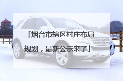烟台市辖区村庄布局规划，最新公示来了