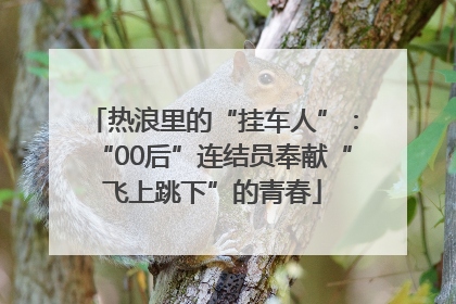 热浪里的“挂车人”：“00后”连结员奉献“飞上跳下”的青春