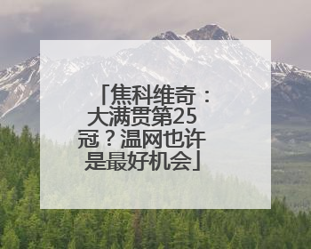 焦科维奇：大满贯第25冠？温网也许是最好机会