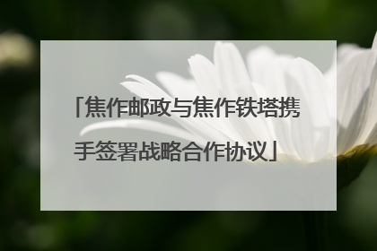 焦作邮政与焦作铁塔携手签署战略合作协议
