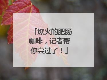 爆火的肥肠咖啡，记者帮你尝过了！
