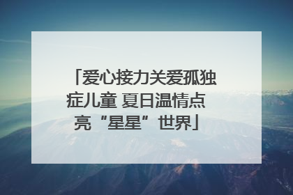爱心接力关爱孤独症儿童 夏日温情点亮“星星”世界