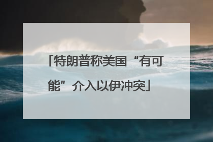 特朗普称美国“有可能”介入以伊冲突