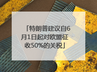 特朗普建议自6月1日起对欧盟征收50%的关税